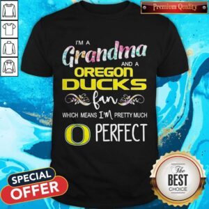 I’m A Grandma And A Oregon Ducks Fan Which Means I’m Pretty Much Perfect Shirt