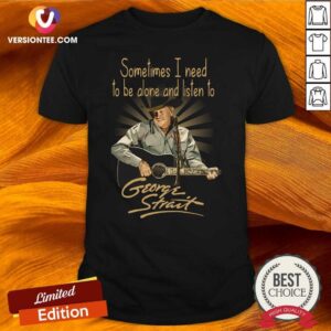 Top Sometimes I Need To Be Alone And Listen To George Strait Shirt