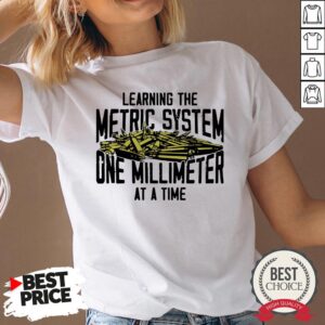 Learning The Metric System One Millimeter At A Time Shirt