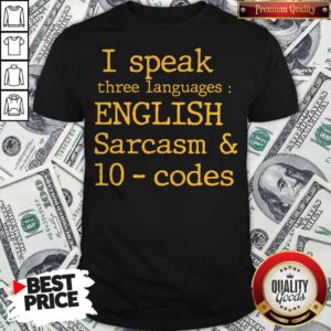 I Speak Three Languages English Sarcasm And 10 Codes Shirt