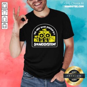 Premium The Only Good System Is A Soundsystem Shirt