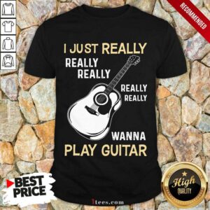 Hot I Just Really Really Really Wanna Play Guitar Shirt