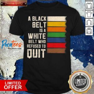 Funny A Black Belt Is A White Belt Who Refused To Quit Shirt