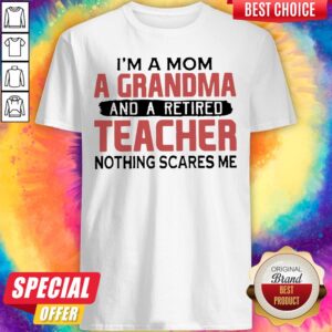 I’m A Mom A Grandma And A Retired Teacher Nothing Scares Me Shirt