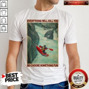 Awesome Kayak Choose Everything Will Kill You So Choose Something Fun Shirt