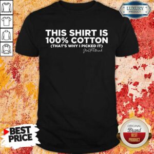 This Shirt Is 100 Cotton That'S Why I Picked It Shirt