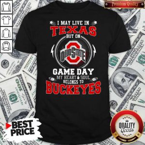 I May Live In Texas Ohio State Buckeyes But On Game Day Belong To Buckeyes Shirt