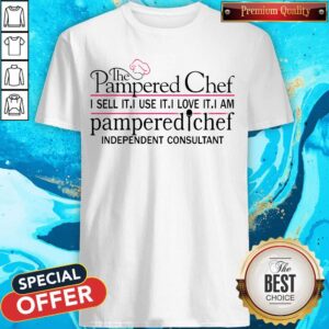 The Pampered Chef I Sell It I Use It I Love It I Am Pampered Chef Independent Consultant Shirt