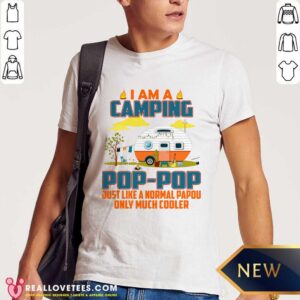 I Am I Camping Pop-pop Just Like A Normal Pop-pop Only Much Cooler Shirt