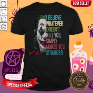 Joker I Believe Whatever Doesn’t Kill You Simply Makes You Stranger Shirt