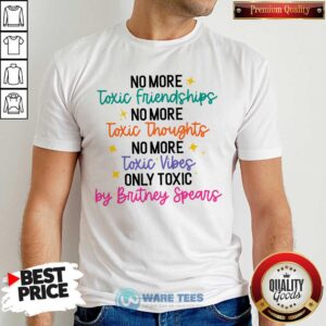 No More Toxic Friendships Toxic Thoughts No More Toxic Vibes Only Toxic By Britney Spears Shirt