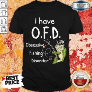 Nice I have O.F.D Obsessive Fishing Disorder Shirt