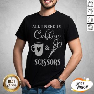 Perfect All I Need Is Coffee And Scissors Shirt