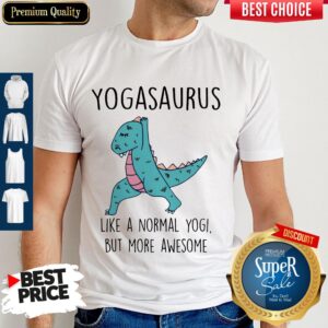 Nice Yogasaurus Like A Normal Yogi But More Awesome Shirt