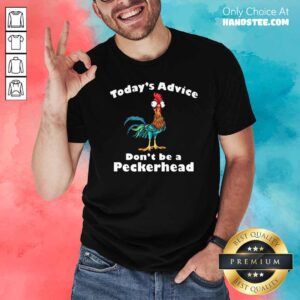 Pretty Chicken Hei Hei Today’s Advice Don’t Be A Peckerhead Shirt