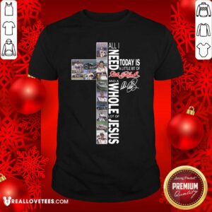 Lovely All I Need Today Is A Little Bit Of Dale Earnhardt And A Whole Lot Of Jesus Shirt