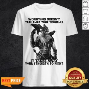 Worrying Doesn’t Take Away Your Troubles It Takes Away Your Strength To Fight Shirt