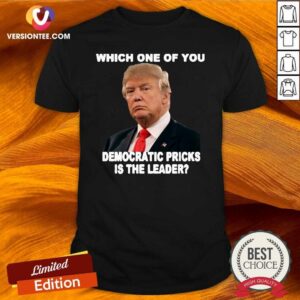 Top Donald Trump Which One Of You Democratic Pricks Is The Leader Shirt