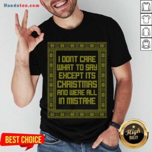 Top I Don't Care What To Say Except It's Christmas And We're All In Mistake Shirt