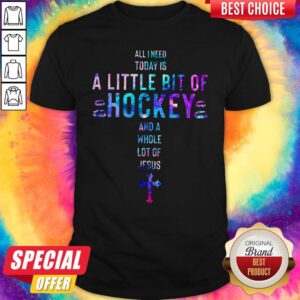 All I Need Today Is A Little Bit Of Hockey And A Whole Lot Of Jesus Shirt
