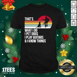 Funny That What I Do I Pet Dogs I Play Guitars And I Know Things Vintage Shirt