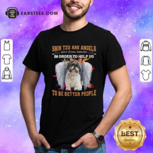 Premium Shih Tzu Are Angels Sent From Heaven In Order To Help Us To Be Better People Shirt