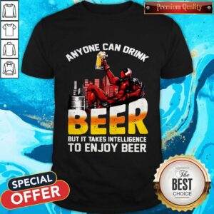 Deadpool Anyone Can Drink Beer But It Takes Intelligence To Enjoy Beer Shirt