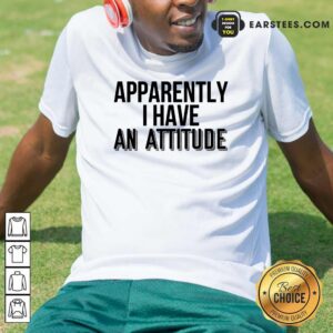 Apparently I Have An Attitude Shirt