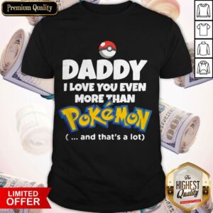 Daddy I Love You Even More Than Pokemon And Thats A Lot Shirt