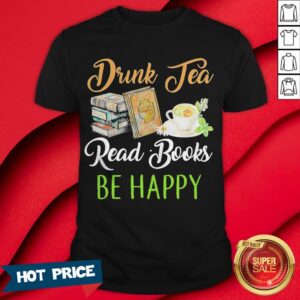 Drink Tea Read Books Be Happy Shirt