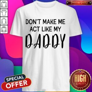 Awesome Don't Make Me Act Like My Daddy Shirt