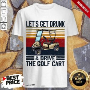 Good Lets Get Drunk And Drive The Golf Cart Vintage Shirt