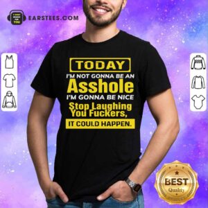 Awesome Today I’m Not Gonna Be An Asshole I’m Gonna Be Nice Stop Laughing You Fuckers Shirt