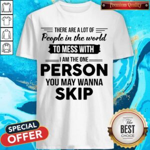 Pretty I Am The One Person You May Wanna Skip Shirt