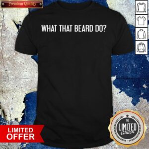 What The Beard Do Shirt