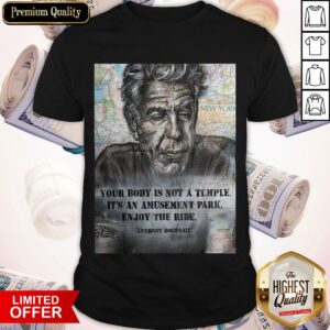 Anthony Bourdain Your Body Is Not A Temple Its An Amusement Park Enjoy The Ride Shirt