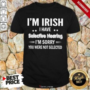 Im Irish I Have Selective Hearing Shirt