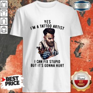 Yes I’m A Tattoo Artist I Can Fix Stupid But It’s Gonna Hurt Shirt
