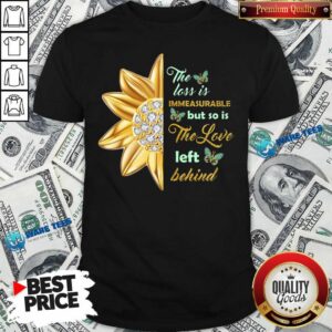 Flower The Loss Is Immeasurable The Love Left Behind Shirt