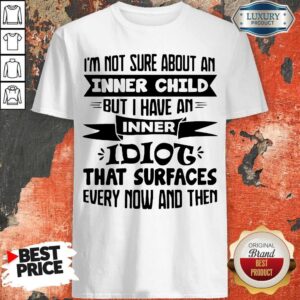I’m Not Sure About An Inner Child But I Have An Inner Idiot That Surfaces Every Now And Then Shirt