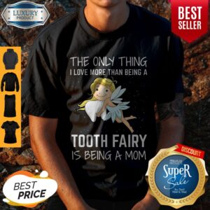 The Only Thing I Love More Than Being A Tooth Fairy Is Being A Mom Shirt
