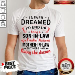 Hot I Never Dreamed I’d End Up Being A Son In Law Of A Freakin’ Awesome Mother In Law But Here I Am Living The Dream Shirt