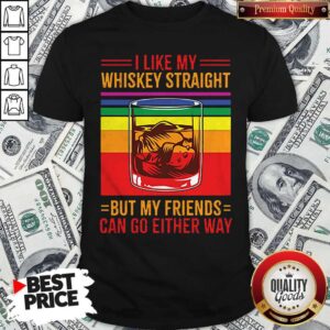 I Like My Whiskey Straight But My Friends Can Go Either Way LGBT Gay Pride Shirt