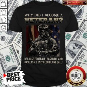 Why Did I Become A Veteran Because Football Baseball And Basketball Only Require One Ball Shirt