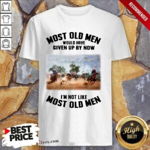 Pretty Most Old Men Would Have Given Up By Now Team Roping Shirt
