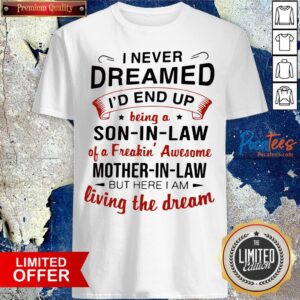 I Never Dreamed I'D End Up Being A Son In Law Of A Freakin’ Awesome Mother In Law But Here I Am Living The Dream Shirt