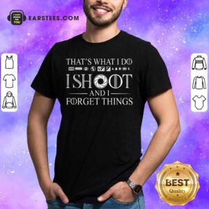 That's What I Do Ishoot And I Forget Things Shirt