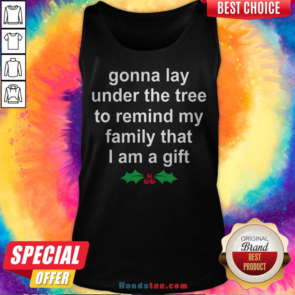 Gonna Lay Under The Tree To Remind My Family That I Am A Gift Shirt