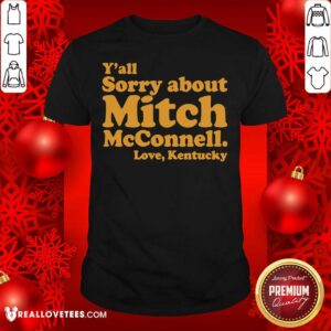 Nice Y’all Sorry About Mitch Mcconnell Love Kentucky Shirt
