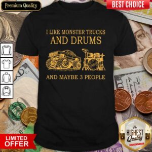 I Like Monster Trucks And Drums And Maybe 3 People Shirt